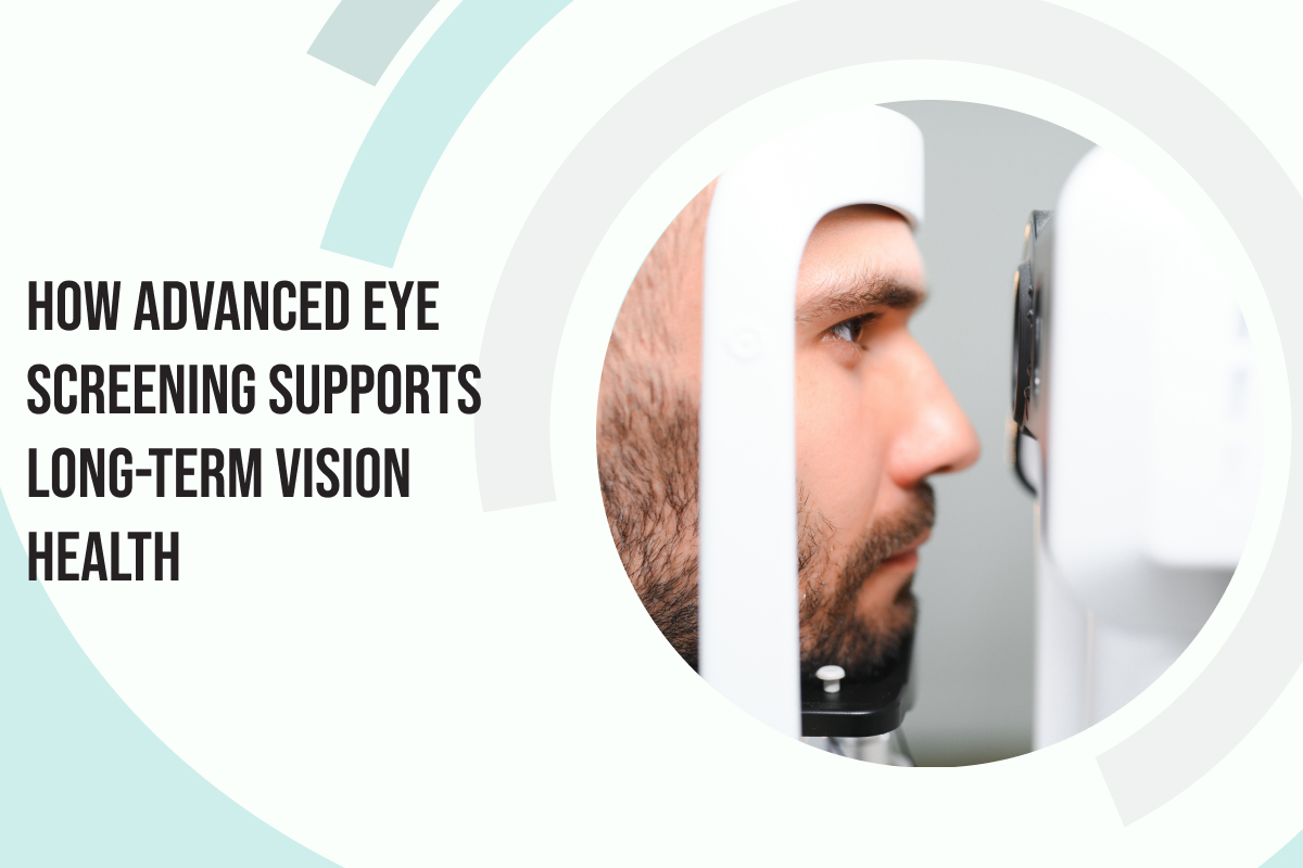 How Advanced Eye Screening Supports Long-Term Vision Health